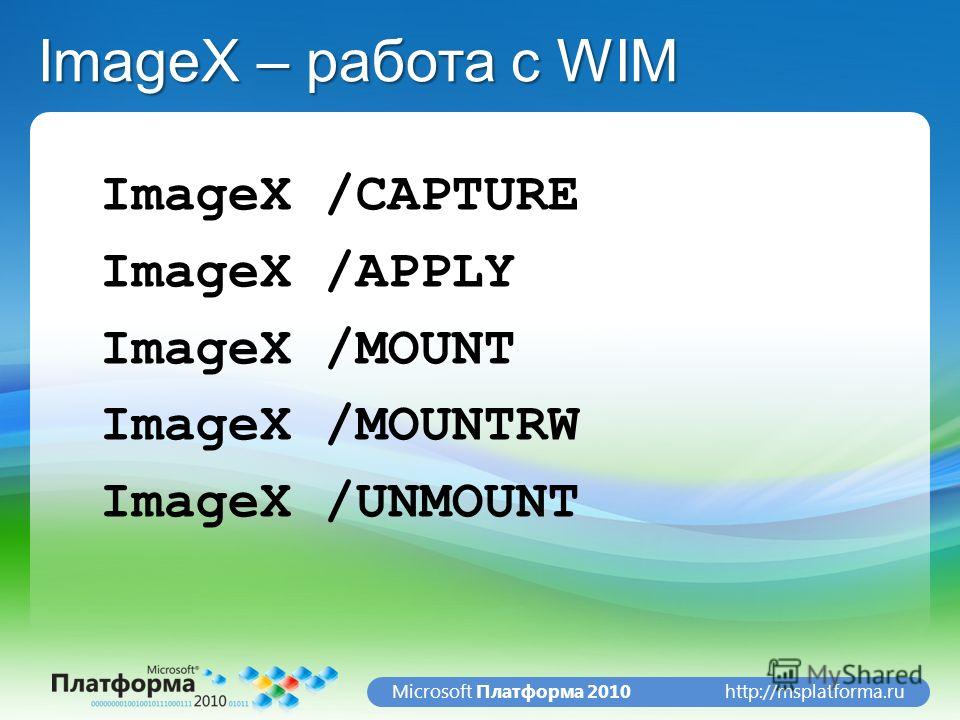 http://msplatforma.ruMicrosoft Платформа 2010 ImageX – работа с WIM ImageX /CAPTURE ImageX /APPLY ImageX /MOUNT ImageX /MOUNTRW ImageX /UNMOUNT