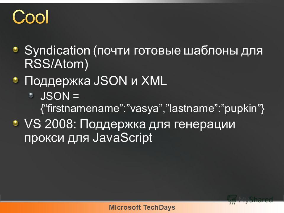 Microsoft TechDays Syndication (почти готовые шаблоны для RSS/Atom) Поддержка JSON и XML JSON = {firstnamename:vasya,lastname:pupkin} VS 2008: Поддержка для генерации прокси для JavaScript