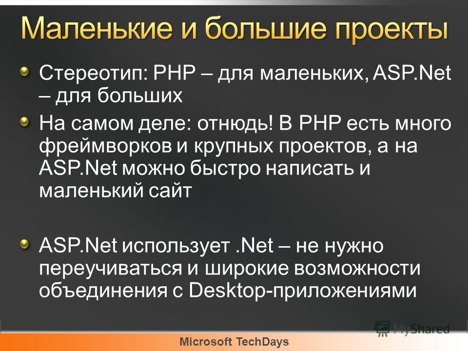 Microsoft TechDays Стереотип: PHP – для маленьких, ASP.Net – для больших На самом деле: отнюдь! В PHP есть много фреймворков и крупных проектов, а на ASP.Net можно быстро написать и маленький сайт ASP.Net использует.Net – не нужно переучиваться и шир