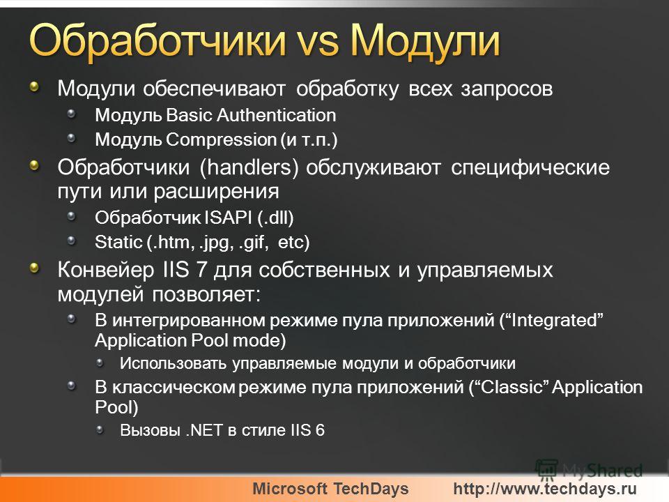 Microsoft TechDayshttp://www.techdays.ru Модули обеспечивают обработку всех запросов Модуль Basic Authentication Модуль Compression (и т.п.) Обработчики (handlers) обслуживают специфические пути или расширения Обработчик ISAPI (.dll) Static (.htm,.jp