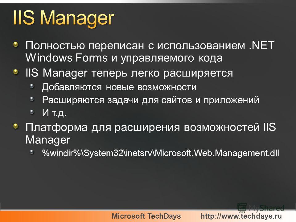 Microsoft TechDayshttp://www.techdays.ru Полностью переписан с использованием.NET Windows Forms и управляемого кода IIS Manager теперь легко расширяется Добавляются новые возможности Расширяются задачи для сайтов и приложений И т.д. Платформа для рас