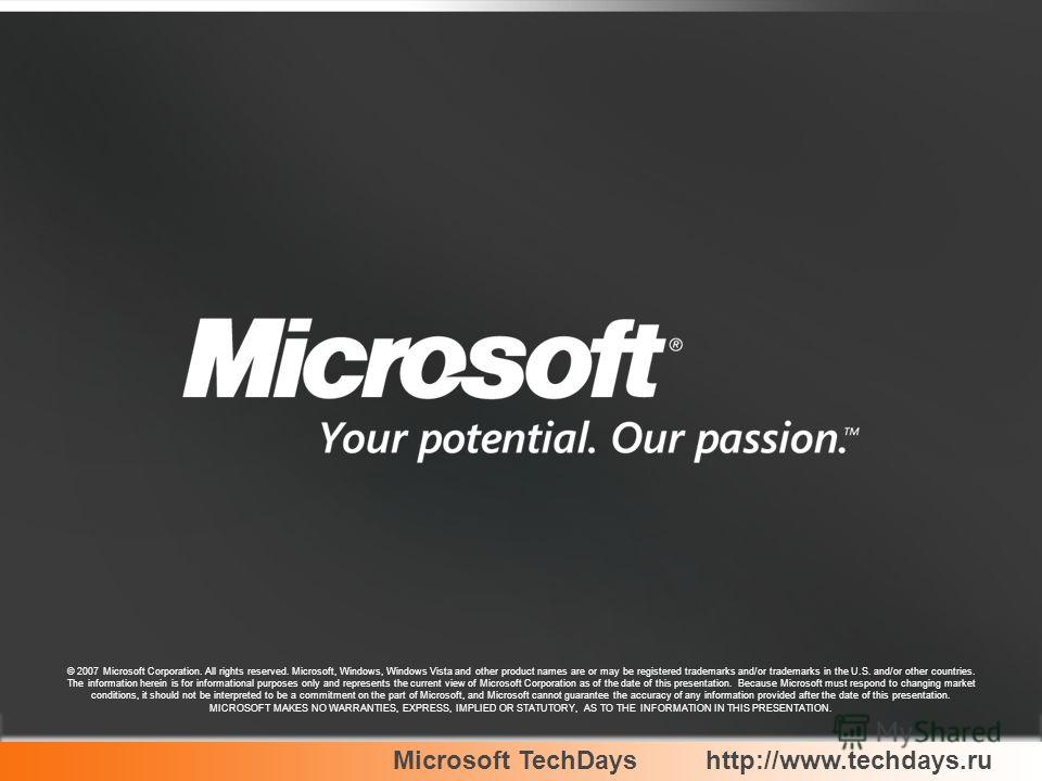 Microsoft TechDayshttp://www.techdays.ru © 2007 Microsoft Corporation. All rights reserved. Microsoft, Windows, Windows Vista and other product names are or may be registered trademarks and/or trademarks in the U.S. and/or other countries. The inform