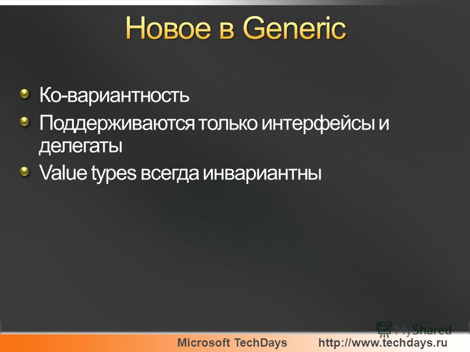 Microsoft TechDayshttp://www.techdays.ru Ко-вариантность Поддерживаются только интерфейсы и делегаты Value types всегда инвариантны