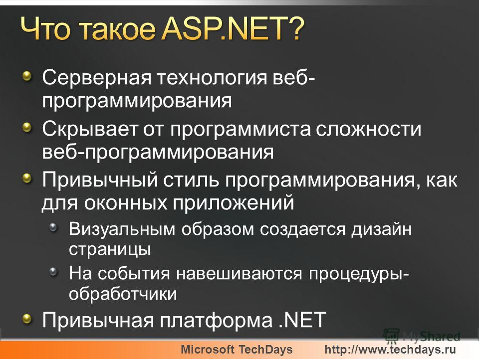 Microsoft TechDayshttp://www.techdays.ru Серверная технология веб- программирования Скрывает от программиста сложности веб-программирования Привычный стиль программирования, как для оконных приложений Визуальным образом создается дизайн страницы На с
