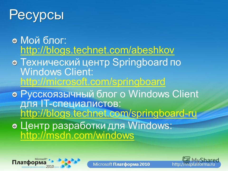 http://msplatforma.ruMicrosoft Платформа 2010Ресурсы Мой блог: http://blogs.technet.com/abeshkov http://blogs.technet.com/abeshkov Технический центр Springboard по Windows Client: http://microsoft.com/springboard http://microsoft.com/springboard Русс