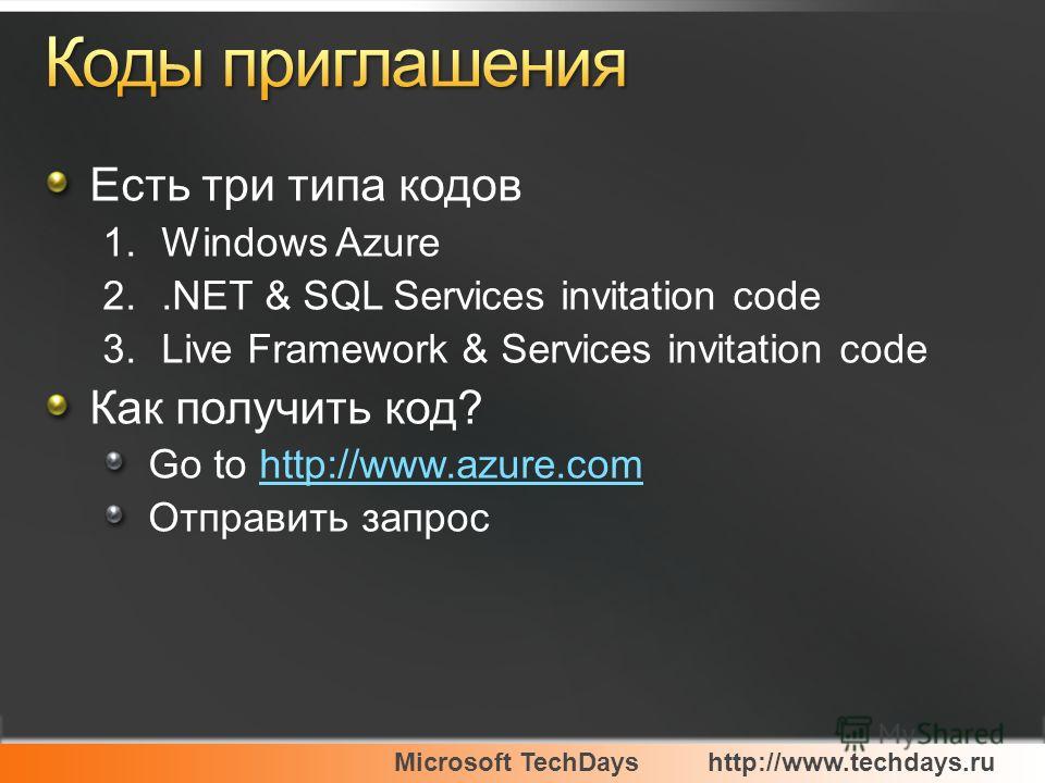 Microsoft TechDayshttp://www.techdays.ru Есть три типа кодов 1.Windows Azure 2..NET & SQL Services invitation code 3.Live Framework & Services invitation code Как получить код? Go to http://www.azure.comhttp://www.azure.com Отправить запрос
