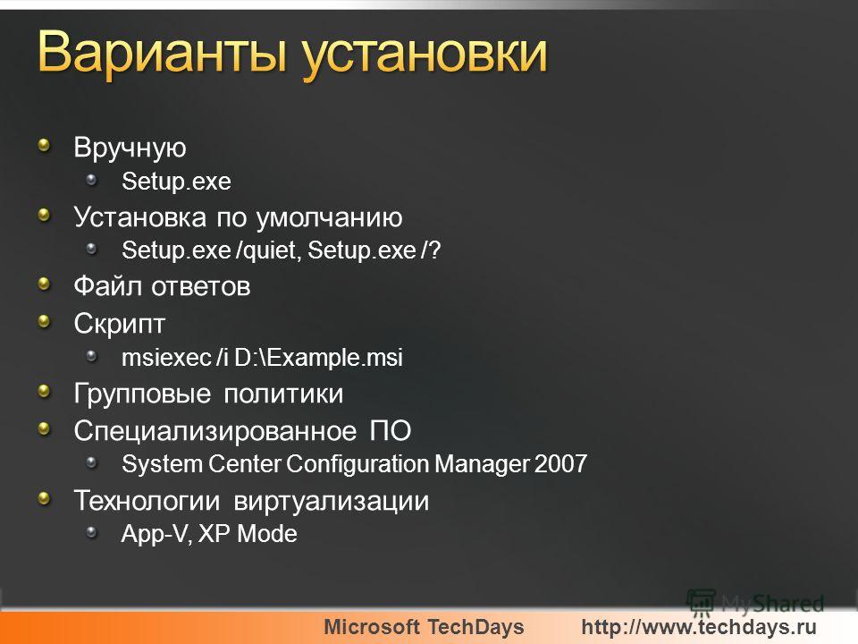 Microsoft TechDayshttp://www.techdays.ru Вручную Setup.exe Установка по умолчанию Setup.exe /quiet, Setup.exe /? Файл ответов Скрипт msiexec /i D:\Example.msi Групповые политики Специализированное ПО System Center Configuration Manager 2007 Технологи