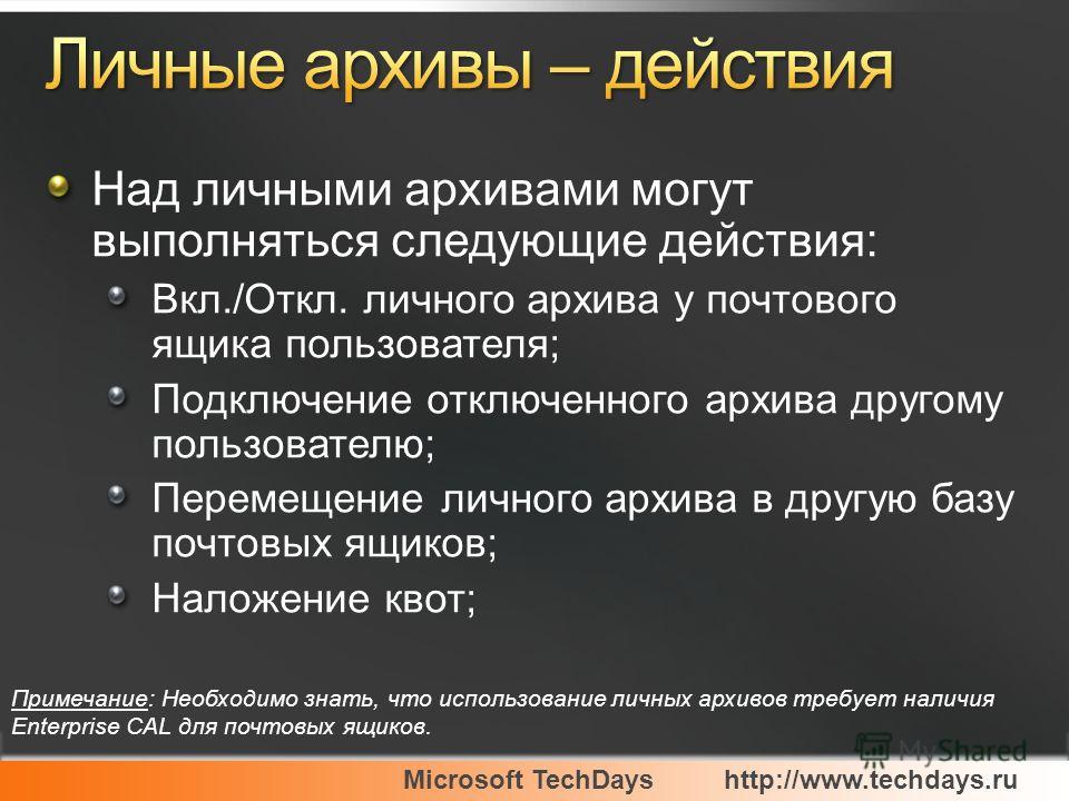Microsoft TechDayshttp://www.techdays.ru Над личными архивами могут выполняться следующие действия: Вкл./Откл. личного архива у почтового ящика пользователя; Подключение отключенного архива другому пользователю; Перемещение личного архива в другую ба