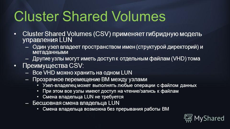 Cluster Shared Volumes Cluster Shared Volumes (CSV) применяет гибридную модель управления LUN –Один узел владеет пространством имен (структурой директорий) и метаданными –Другие узлы могут иметь доступ к отдельным файлам (VHD) тома Преимущества CSV: 