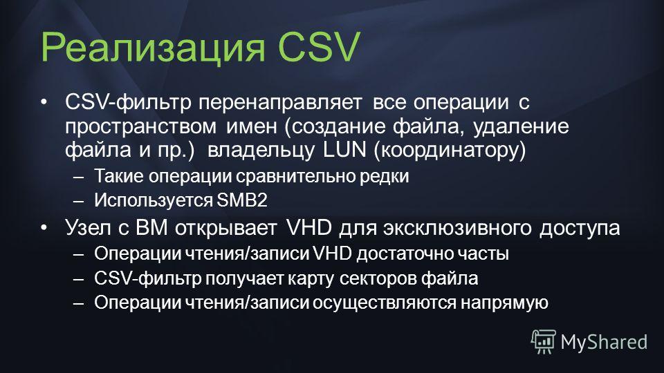 Реализация CSV CSV-фильтр перенаправляет все операции с пространством имен (создание файла, удаление файла и пр.) владельцу LUN (координатору) –Такие операции сравнительно редки –Используется SMB2 Узел с ВМ открывает VHD для эксклюзивного доступа –Оп