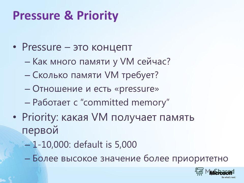 Pressure & Priority Pressure – это концепт – Как много памяти у VM сейчас? – Сколько памяти VM требует? – Отношение и есть «pressure» – Работает с committed memory Priority: какая VM получает память первой – 1-10,000: default is 5,000 – Более высокое
