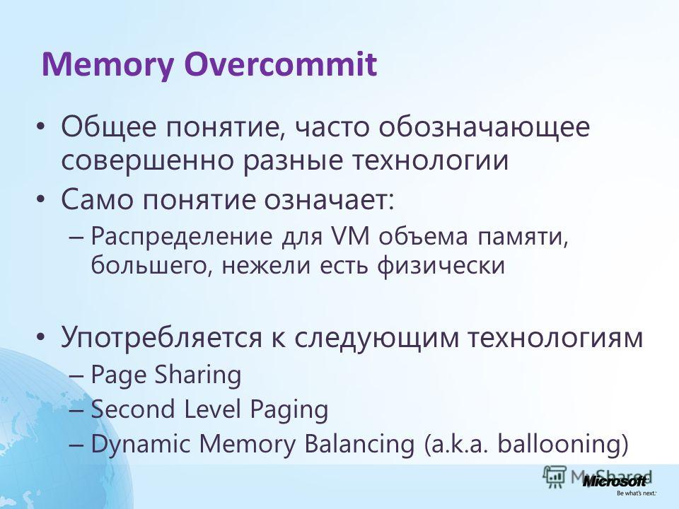 Memory Overcommit Общее понятие, часто обозначающее совершенно разные технологии Само понятие означает: – Распределение для VM объема памяти, большего, нежели есть физически Употребляется к следующим технологиям – Page Sharing – Second Level Paging –
