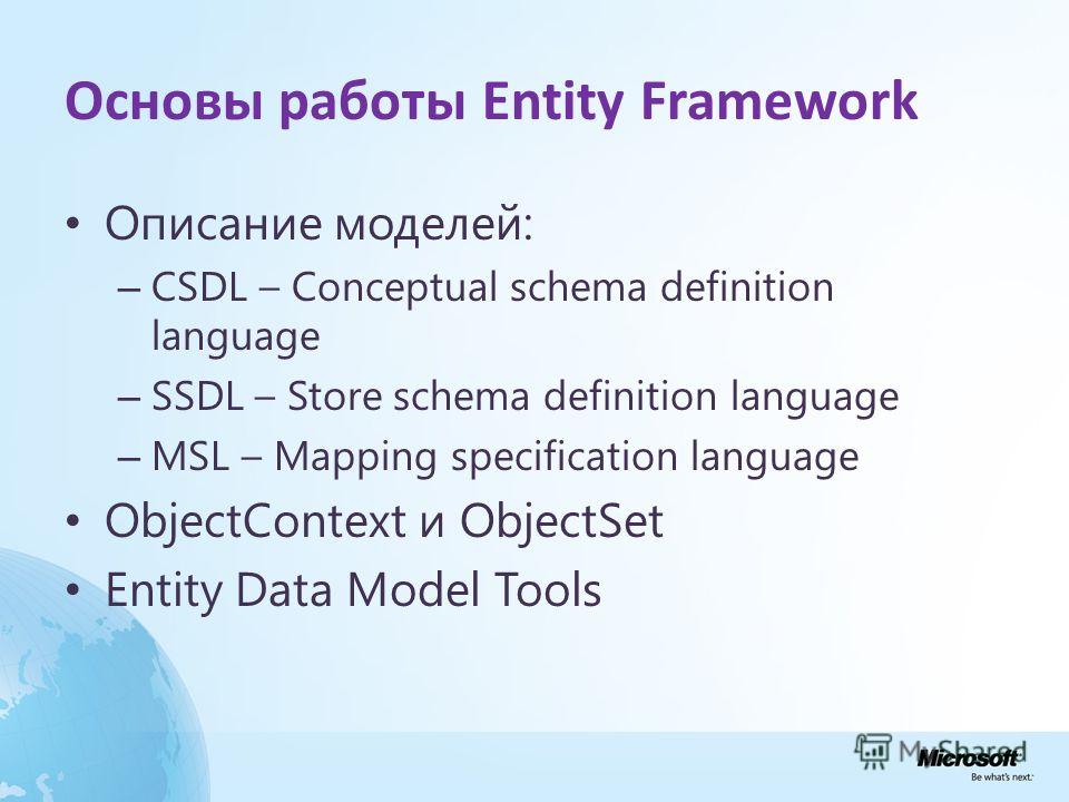 Основы работы Entity Framework Описание моделей: – CSDL – Conceptual schema definition language – SSDL – Store schema definition language – MSL – Mapping specification language ObjectContext и ObjectSet Entity Data Model Tools