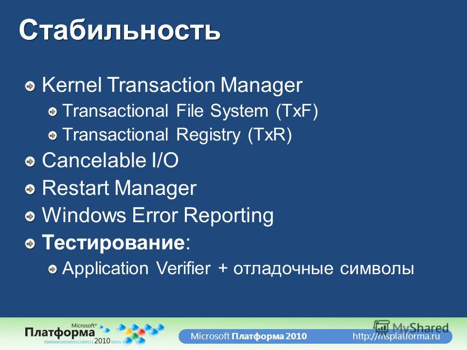 http://msplatforma.ruMicrosoft Платформа 2010Стабильность Kernel Transaction Manager Transactional File System (TxF) Transactional Registry (TxR) Cancelable I/O Restart Manager Windows Error Reporting Тестирование: Application Verifier + отладочные с
