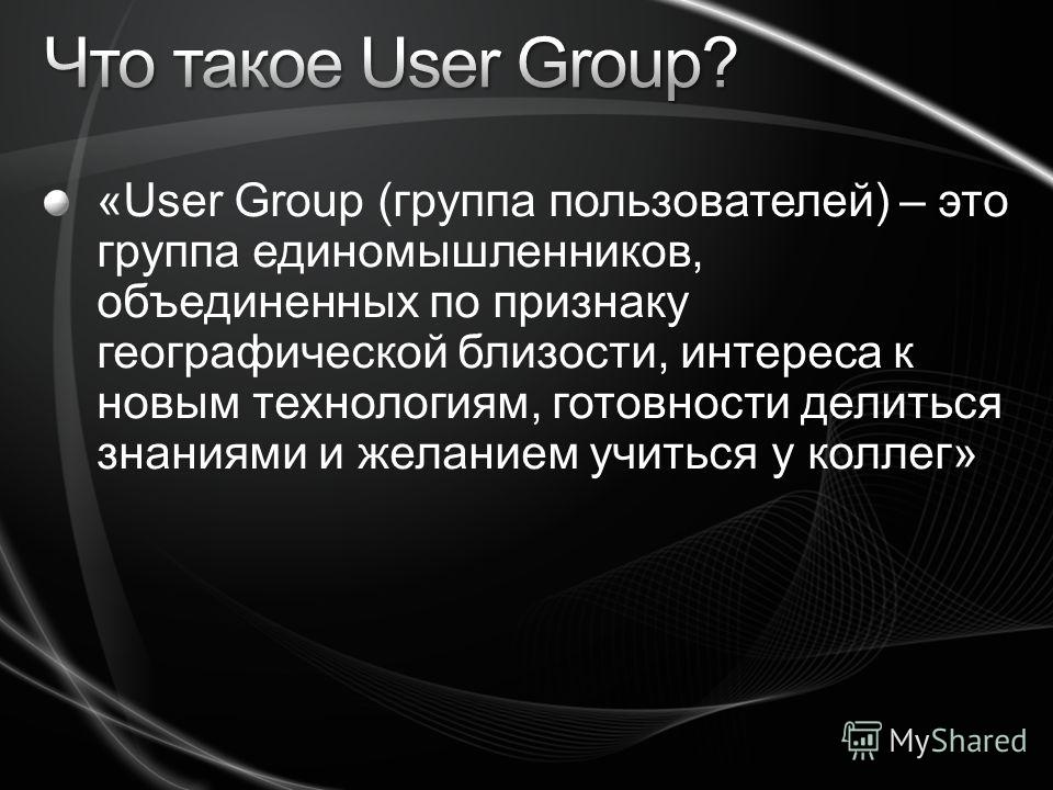 «User Group (группа пользователей) – это группа единомышленников, объединенных по признаку географической близости, интереса к новым технологиям, готовности делиться знаниями и желанием учиться у коллег»