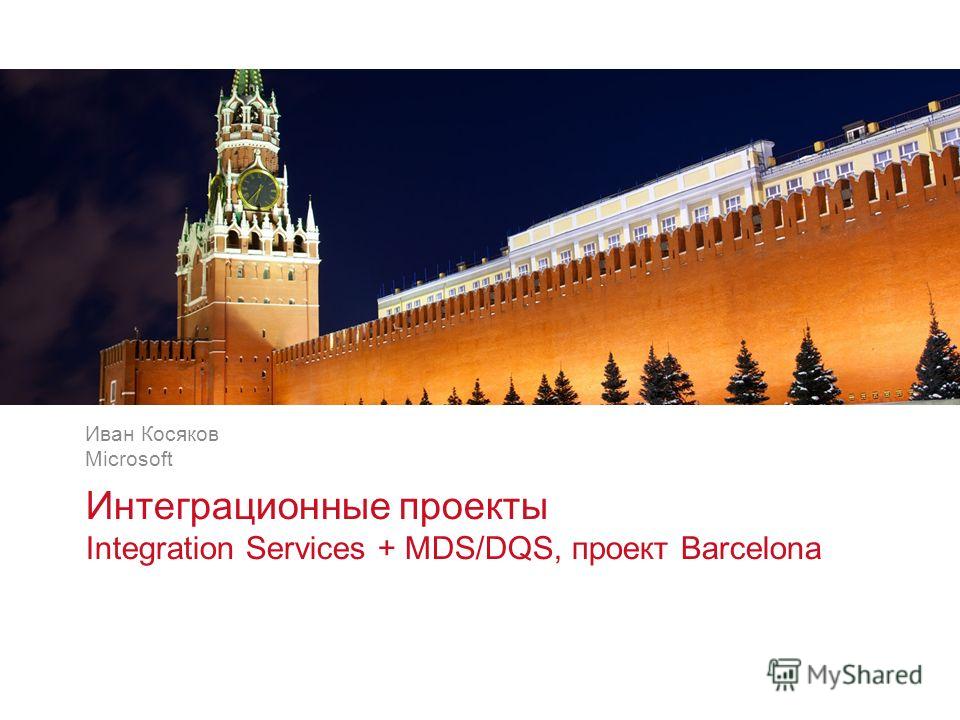 v v Интеграционные проекты Integration Services + MDS/DQS, проект Barcelona Иван Косяков Microsoft