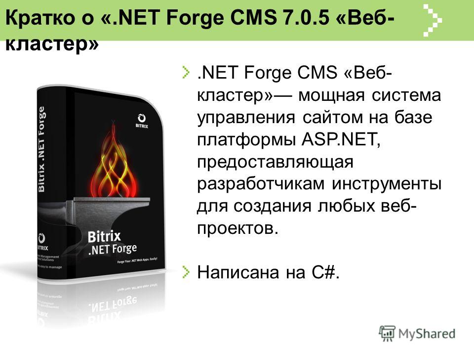 Кратко о «.NET Forge CMS 7.0.5 «Веб- кластер».NET Forge CMS «Веб- кластер» мощная система управления сайтом на базе платформы ASP.NET, предоставляющая разработчикам инструменты для создания любых веб- проектов. Написана на C#.