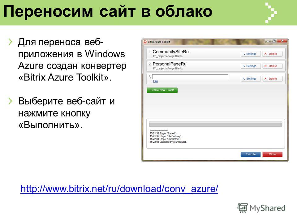 Переносим сайт в облако Для переноса веб- приложения в Windows Azure создан конвертер «Bitrix Azure Toolkit». Выберите веб-сайт и нажмите кнопку «Выполнить». http://www.bitrix.net/ru/download/conv_azure/