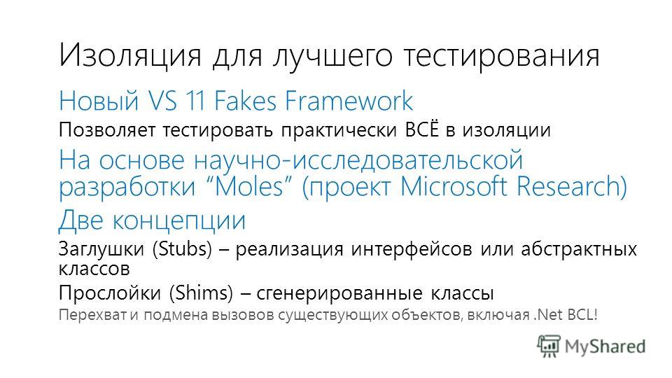 Изоляция для лучшего тестирования Новый VS 11 Fakes Framework Позволяет тестировать практически ВСЁ в изоляции На основе научно-исследовательской разработки Moles (проект Microsoft Research) Две концепции Заглушки (Stubs) – реализация интерфейсов или