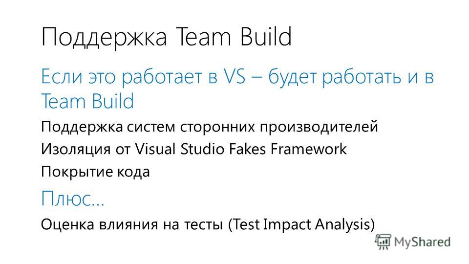 Поддержка Team Build Если это работает в VS – будет работать и в Team Build Поддержка систем сторонних производителей Изоляция от Visual Studio Fakes Framework Покрытие кода Плюс… Оценка влияния на тесты (Test Impact Analysis)