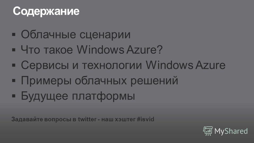 Содержание Облачные сценарии Что такое Windows Azure? Сервисы и технологии Windows Azure Примеры облачных решений Будущее платформы Задавайте вопросы в twitter - наш хэштег #isvid