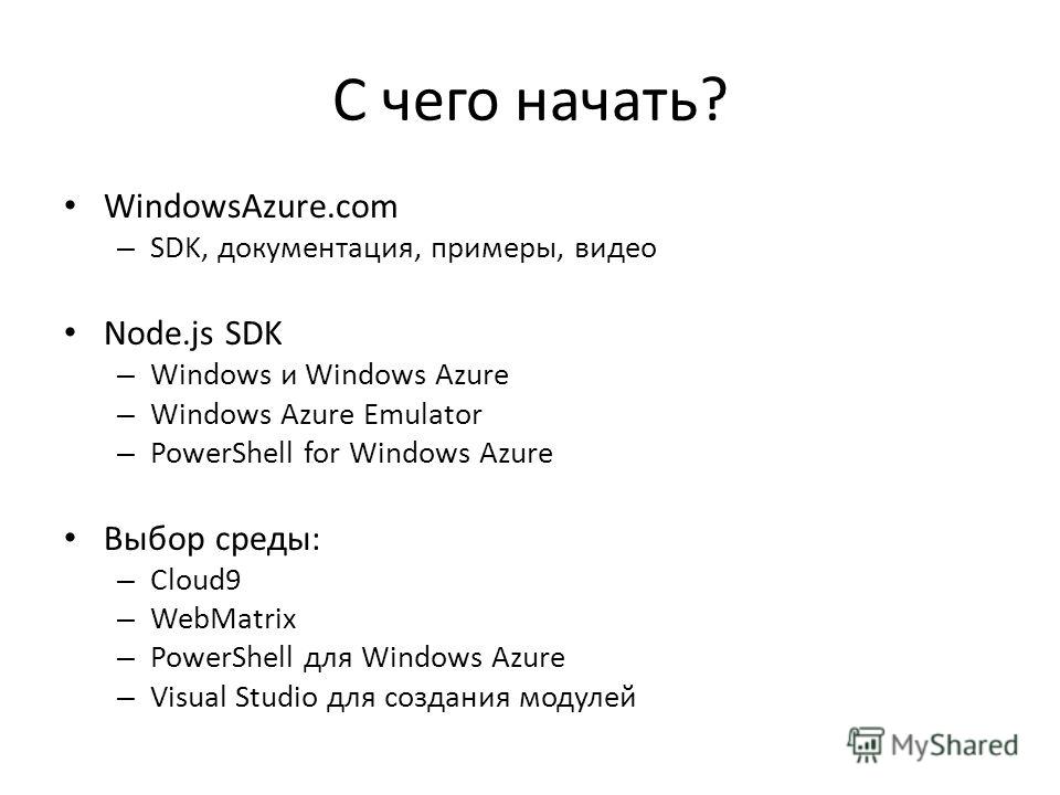 С чего начать? WindowsAzure.com – SDK, документация, примеры, видео Node.js SDK – Windows и Windows Azure – Windows Azure Emulator – PowerShell for Windows Azure Выбор среды: – Cloud9 – WebMatrix – PowerShell для Windows Azure – Visual Studio для соз
