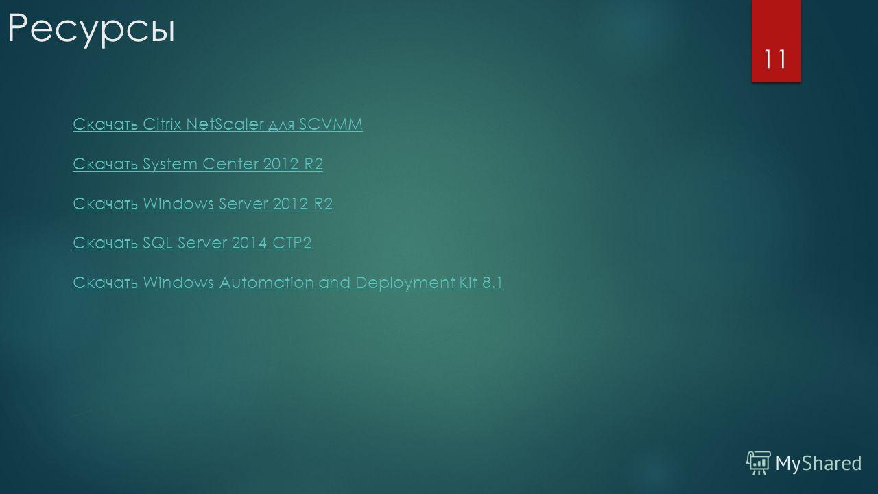 Ресурсы 11 Скачать Citrix NetScaler для SCVMM Скачать System Center 2012 R2 Скачать Windows Server 2012 R2 Скачать SQL Server 2014 CTP2 Скачать Windows Automation and Deployment Kit 8.1