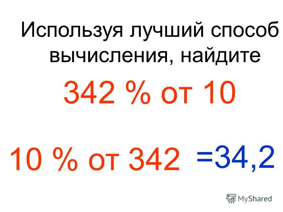 342 % от 10 Используя лучший способ вычисления, найдите 10 % от 342 =34,2
