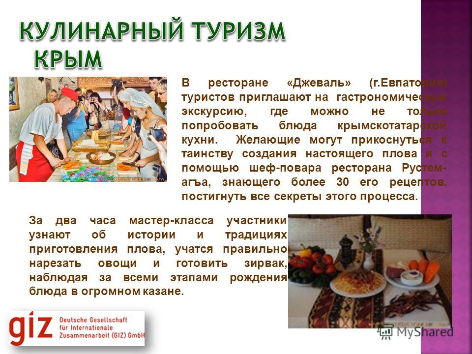 В ресторане «Джеваль» (г.Евпатория) туристов приглашают на гастрономическую экскурсию, где можно не только попробовать блюда крымскотатарской кухни. Желающие могут прикоснуться к таинству создания настоящего плова и с помощью шеф-повара ресторана Рус