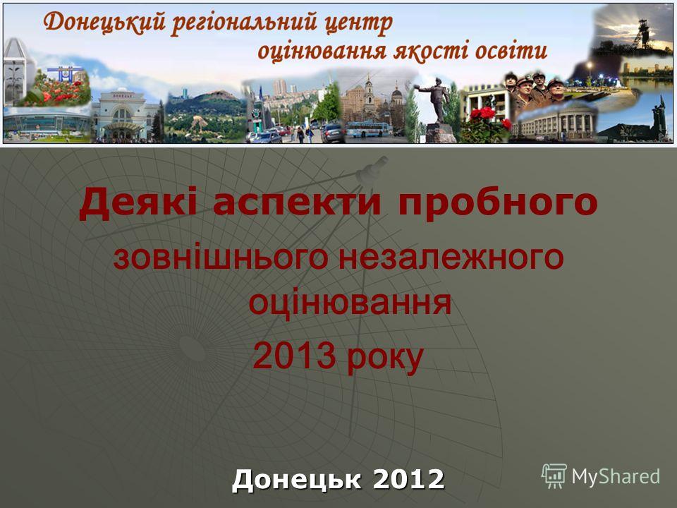 Деякі аспекти пробного зовнішнього незалежного оцінювання 2013 року Донецьк 2012