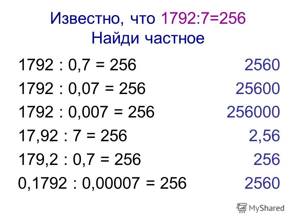 Известно, что 1792:7=256 Найди частное 1792 : 0,7 = 256 1792 : 0,07 = 256 1792 : 0,007 = 256 17,92 : 7 = 256 179,2 : 0,7 = 256 0,1792 : 0,00007 = 256 2560 25600 256000 2,56 256 2560