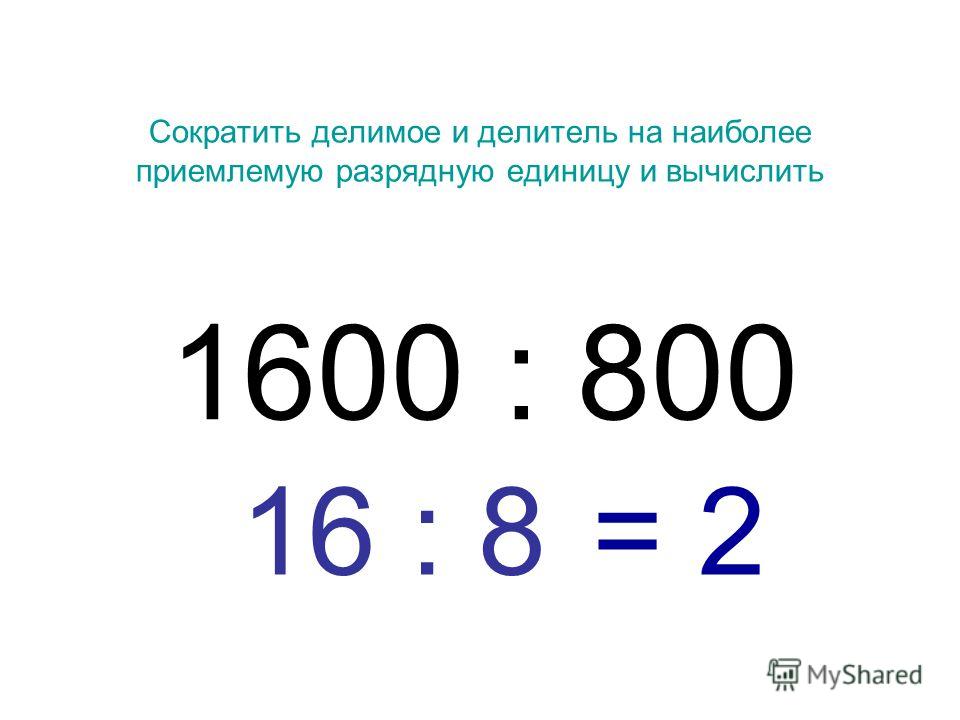 Сократить делимое и делитель на наиболее приемлемую разрядную единицу и вычислить 1600 : 800 16 : 8 = 2