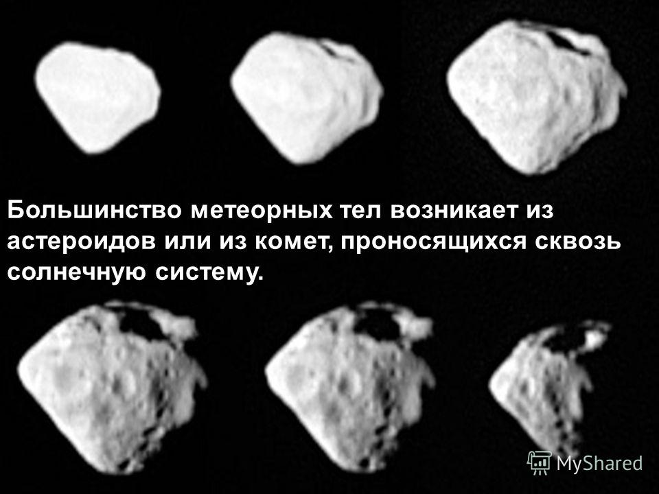 Большинство метеорных тел возникает из астероидов или из комет, проносящихся сквозь солнечную систему.