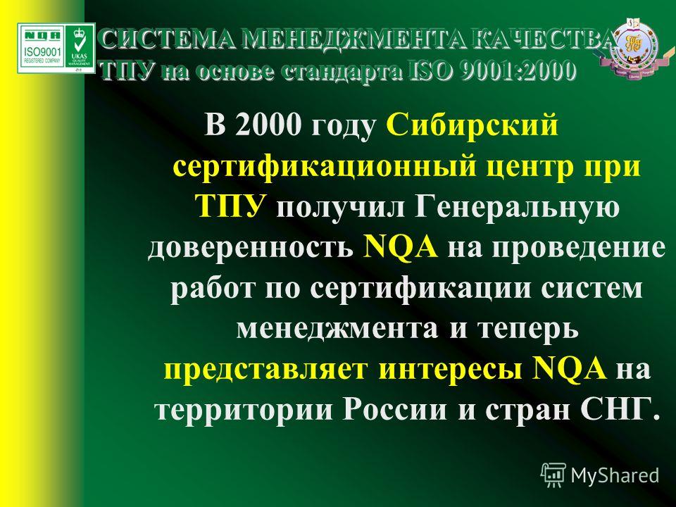 В 2000 году Сибирский сертификационный центр при ТПУ получил Генеральную доверенность NQA на проведение работ по сертификации систем менеджмента и теперь представляет интересы NQA на территории России и стран СНГ.