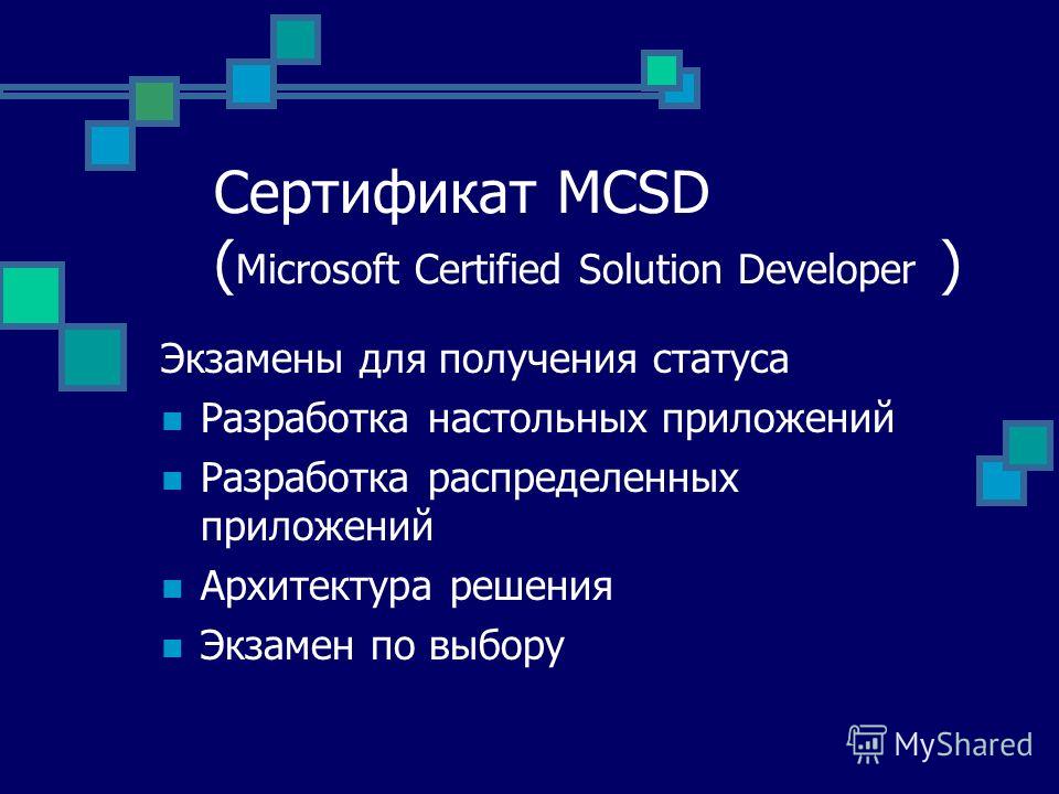 Сертификат MCSD ( Microsoft Certified Solution Developer ) Экзамены для получения статуса Разработка настольных приложений Разработка распределенных приложений Архитектура решения Экзамен по выбору