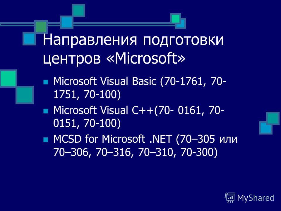 Направления подготовки центров «Microsoft» Microsoft Visual Basic (70-1761, 70- 1751, 70-100) Microsoft Visual С++(70- 0161, 70- 0151, 70-100) MCSD for Microsoft.NET (70–305 или 70–306, 70–316, 70–310, 70-300)