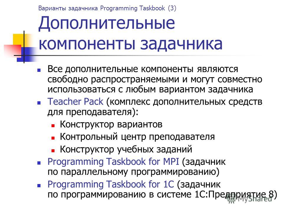 Варианты задачника Programming Taskbook (3) Дополнительные компоненты задачника Все дополнительные компоненты являются свободно распространяемыми и могут совместно использоваться с любым вариантом задачника Teacher Pack (комплекс дополнительных средс