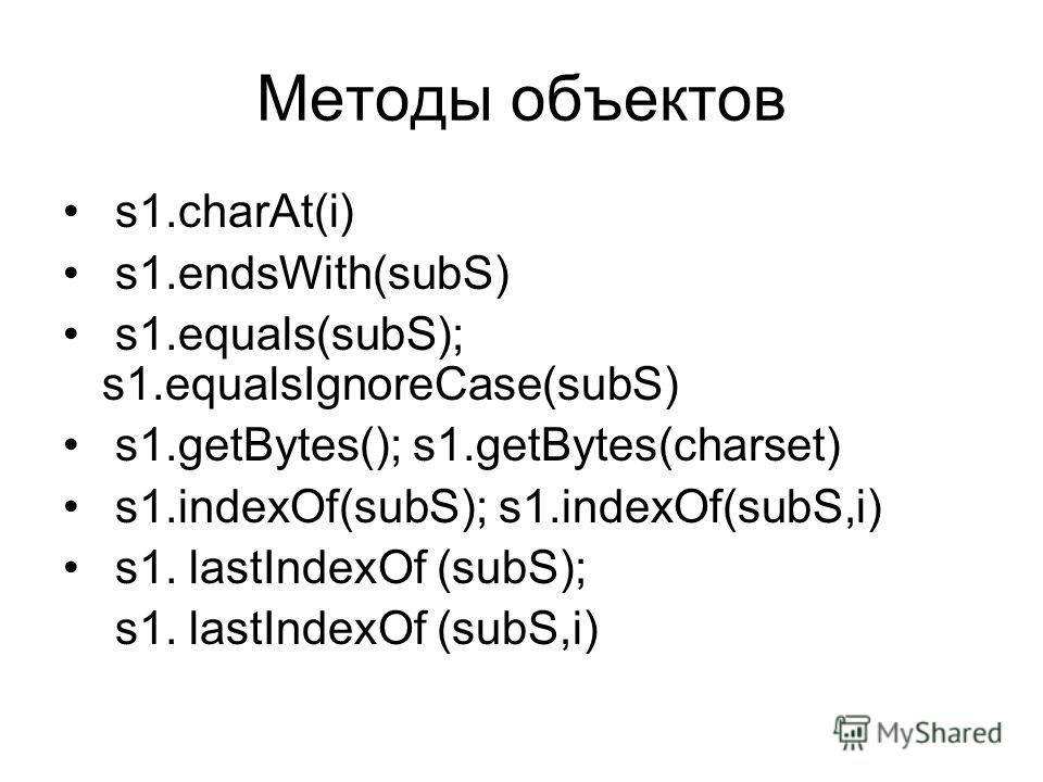 Методы объектов s1.charAt(i) s1.endsWith(subS) s1.equals(subS); s1.equalsIgnoreCase(subS) s1.getBytes(); s1.getBytes(charset) s1.indexOf(subS); s1.indexOf(subS,i) s1. lastIndexOf (subS); s1. lastIndexOf (subS,i)