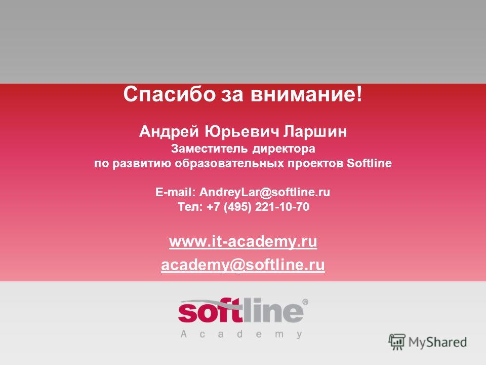 Спасибо за внимание! Андрей Юрьевич Ларшин Заместитель директора по развитию образовательных проектов Softline Е-mail: AndreyLar@softline.ru Тел: +7 (495) 221-10-70 www.it-academy.ru academy@softline.ru