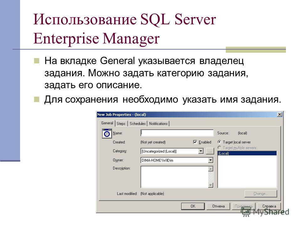 Использование SQL Server Enterprise Manager На вкладке General указывается владелец задания. Можно задать категорию задания, задать его описание. Для сохранения необходимо указать имя задания.
