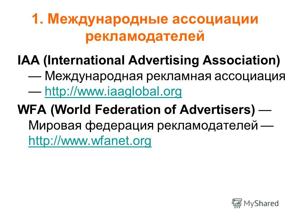 1. Международные ассоциации рекламодателей IAA (International Advertising Association) Международная рекламная ассоциация http://www.iaaglobal.orghttp://www.iaaglobal.org WFA (World Federation of Advertisers) Мировая федерация рекламодателей http://w