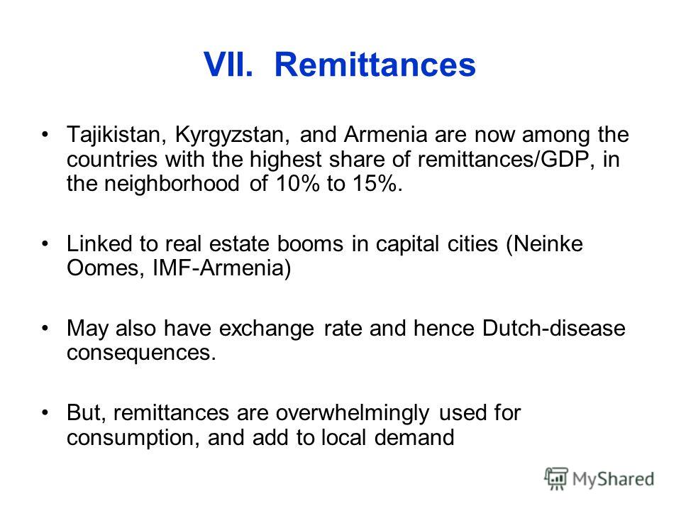 VII. Remittances Tajikistan, Kyrgyzstan, and Armenia are now among the countries with the highest share of remittances/GDP, in the neighborhood of 10% to 15%. Linked to real estate booms in capital cities (Neinke Oomes, IMF-Armenia) May also have exc
