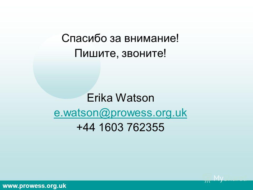 www.prowess.org.uk Спасибо за внимание! Пишите, звоните! Erika Watson e.watson@prowess.org.uk +44 1603 762355