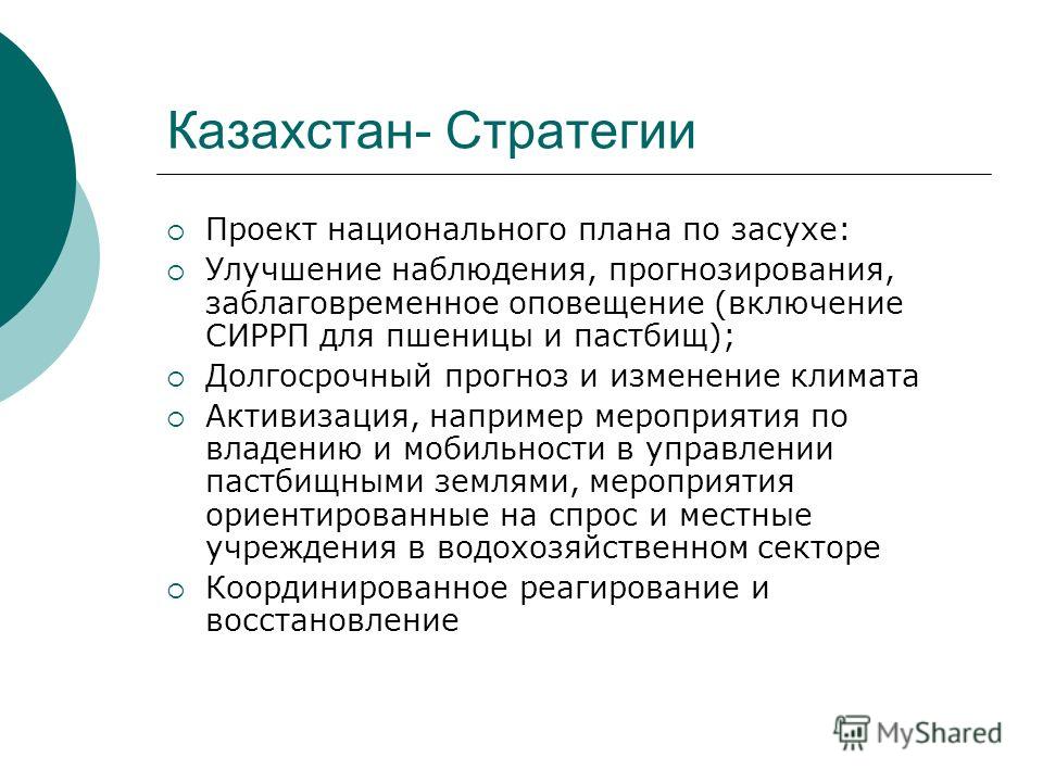 Казахстан- Стратегии Проект национального плана по засухе: Улучшение наблюдения, прогнозирования, заблаговременное оповещение (включение СИРРП для пшеницы и пастбищ); Долгосрочный прогноз и изменение климата Активизация, например мероприятия по владе