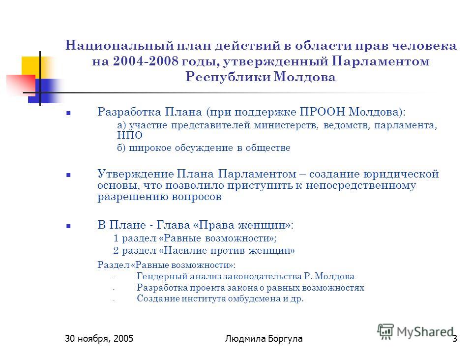 30 ноября, 2005Людмила Боргула3 Национальный план действий в области прав человека на 2004-2008 годы, утвержденный Парламентом Республики Молдова Разработка Плана (при поддержке ПРООН Молдова): а) участие представителей министерств, ведомств, парламе