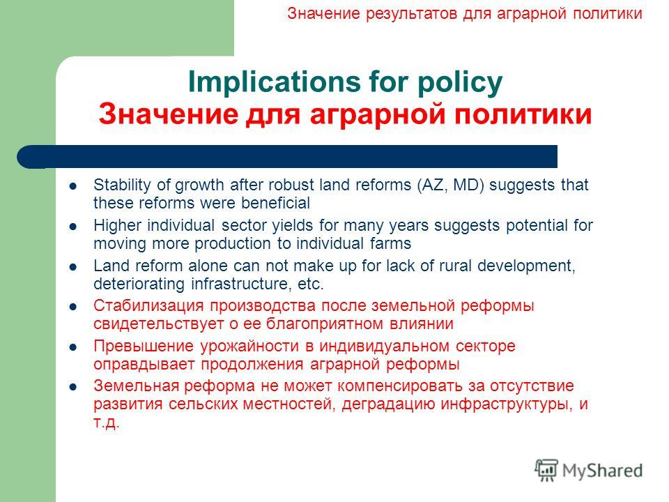Implications for policy Значение для аграрной политики Stability of growth after robust land reforms (AZ, MD) suggests that these reforms were beneficial Higher individual sector yields for many years suggests potential for moving more production to 