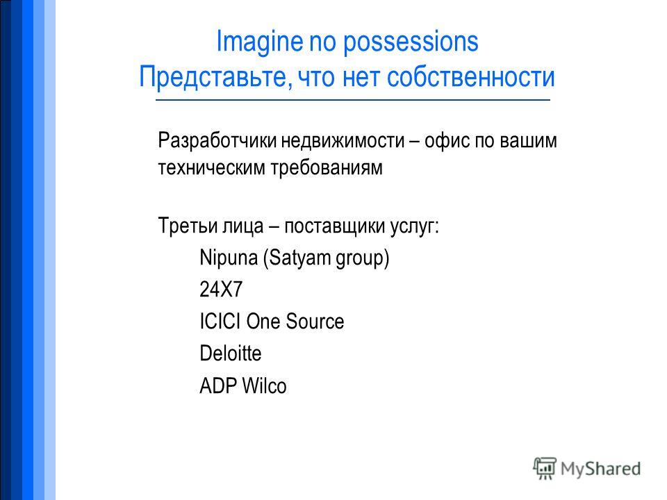 Imagine no possessions Представьте, что нет собственности Разработчики недвижимости – офис по вашим техническим требованиям Третьи лица – поставщики услуг: Nipuna (Satyam group) 24X7 ICICI One Source Deloitte ADP Wilco