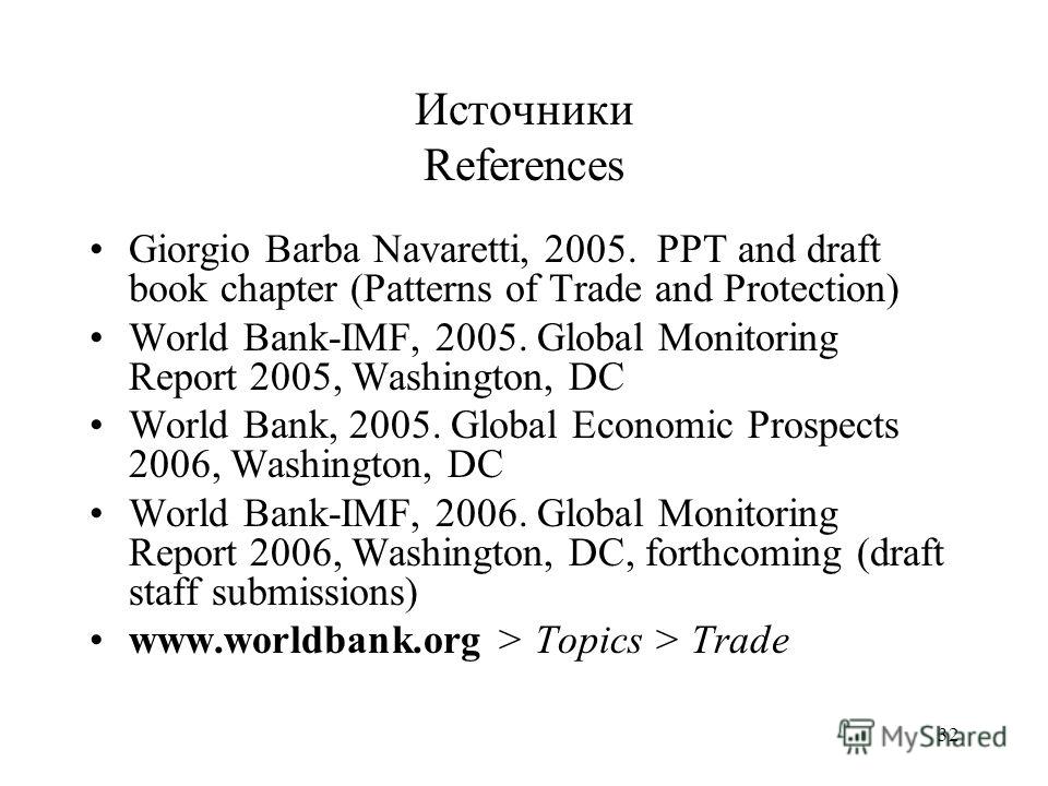 32 Источники References Giorgio Barba Navaretti, 2005. PPT and draft book chapter (Patterns of Trade and Protection) World Bank-IMF, 2005. Global Monitoring Report 2005, Washington, DC World Bank, 2005. Global Economic Prospects 2006, Washington, DC 