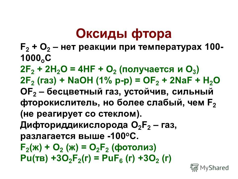 Оксиды фтора F 2 + O 2 – нет реакции при температурах 100- 1000 о С 2F 2 + 2H 2 O = 4HF + O 2 (получается и O 3 ) 2F 2 (газ) + NaOH (1% р-р) = OF 2 + 2NaF + H 2 O OF 2 – бесцветный газ, устойчив, сильный фторокислитель, но более слабый, чем F 2 (не р