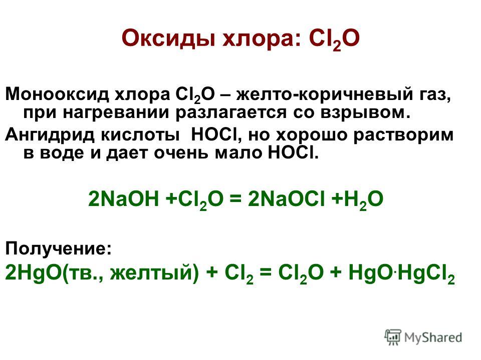 Оксиды хлора: Cl 2 O Монооксид хлора Cl 2 O – желто-коричневый газ, при нагревании разлагается со взрывом. Ангидрид кислоты HOCl, но хорошо растворим в воде и дает очень мало HOCl. 2NaOH +Cl 2 O = 2NaOCl +H 2 O Получение: 2HgO(тв., желтый) + Cl 2 = C